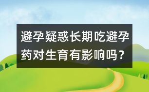 避孕疑惑：長期吃避孕藥對生育有影響嗎？