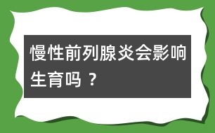 慢性前列腺炎會影響生育嗎 ？