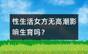 性生活女方無高潮影響生育嗎？