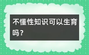 不懂性知識可以生育嗎？