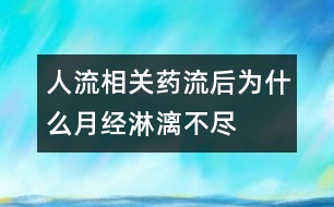 人流相關(guān)：藥流后為什么月經(jīng)淋漓不盡