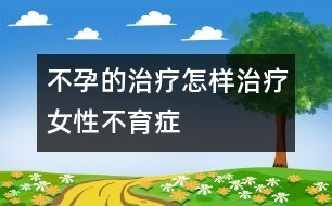 不孕的治療：怎樣治療女性不育癥