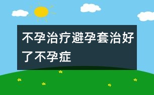 不孕治療：避孕套治好了不孕癥