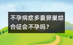 不孕病癥：多囊卵巢綜合征會(huì)不孕嗎？