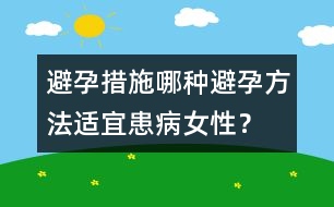 避孕措施：哪種避孕方法適宜患病女性？