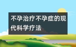 不孕治療：不孕癥的現(xiàn)代科學(xué)療法