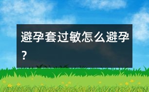 避孕套過敏怎么避孕？