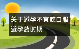 關(guān)于避孕：不宜吃口服避孕藥時期