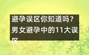 避孕誤區(qū)你知道嗎？男女避孕中的11大誤區(qū)