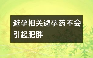 避孕相關(guān)：避孕藥不會(huì)引起肥胖