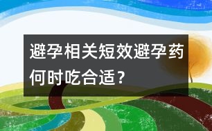 避孕相關(guān)：短效避孕藥何時(shí)吃合適？