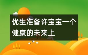 優(yōu)生準(zhǔn)備：許寶寶一個(gè)健康的未來(lái)（上）