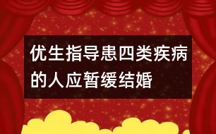 優(yōu)生指導(dǎo)：患四類疾病的人應(yīng)暫緩結(jié)婚