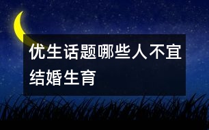 優(yōu)生話(huà)題：哪些人不宜結(jié)婚生育