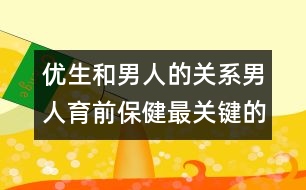 優(yōu)生和男人的關系：男人育前保健最關鍵的兩點