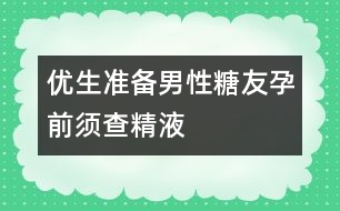 優(yōu)生準(zhǔn)備：男性“糖友”孕前須查精液