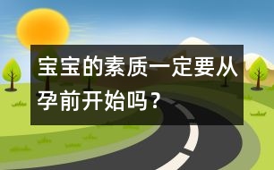 寶寶的素質(zhì)一定要從孕前開始嗎？