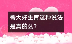 臀大好生育這種說法是真的么？