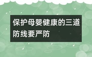 保護(hù)母嬰健康的三道防線要嚴(yán)防