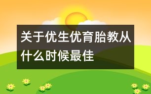 關于優(yōu)生優(yōu)育：胎教從什么時候最佳