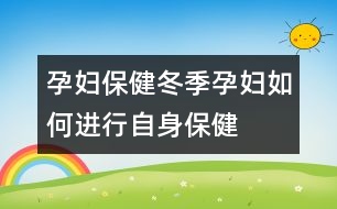 孕婦保?。憾驹袐D如何進(jìn)行自身保健