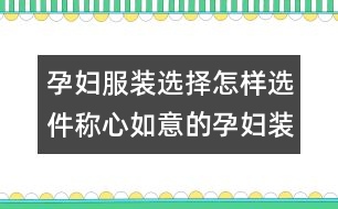 孕婦服裝選擇：怎樣選件稱心如意的孕婦裝？