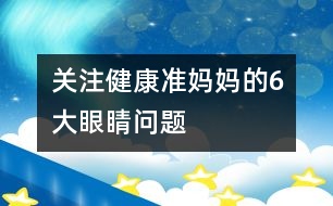 關(guān)注健康：準(zhǔn)媽媽的6大“眼睛問題”