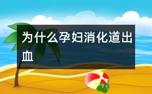 為什么孕婦消化道出血