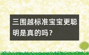 三圍越標(biāo)準(zhǔn)寶寶更聰明是真的嗎？