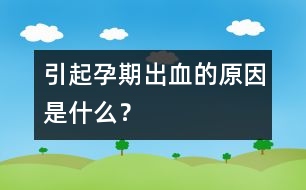 引起孕期出血的原因是什么？