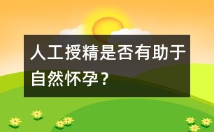 人工授精是否有助于自然懷孕？