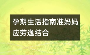 孕期生活指南：準(zhǔn)媽媽應(yīng)勞逸結(jié)合