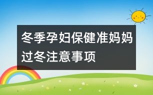 冬季孕婦保?。簻蕥寢屵^冬注意事項