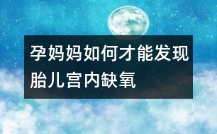 孕媽媽如何才能發(fā)現(xiàn)胎兒宮內(nèi)缺氧