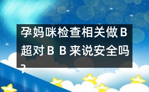 孕媽咪檢查相關(guān)：做Ｂ超對“ＢＢ”來說安全嗎?