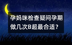 孕媽咪檢查疑問：孕期做幾次B超最合適？
