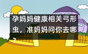 孕媽媽健康相關(guān)：弓形蟲(chóng)，準(zhǔn)媽媽問(wèn)你去哪？