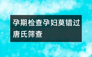 孕期檢查：孕婦莫錯(cuò)過唐氏篩查