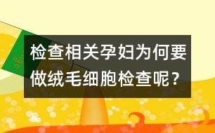 檢查相關(guān)：孕婦為何要做絨毛細(xì)胞檢查呢？