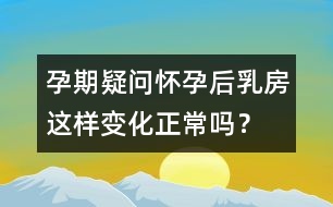 孕期疑問：懷孕后乳房這樣變化正常嗎？