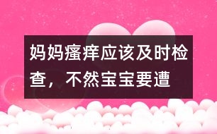 媽媽“瘙癢”應(yīng)該及時(shí)檢查，不然寶寶要遭殃