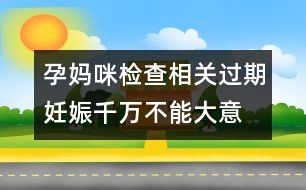 孕媽咪檢查相關(guān)：過期妊娠千萬不能大意