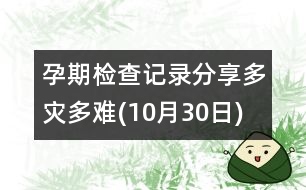 孕期檢查記錄分享：多災(zāi)多難(10月30日)