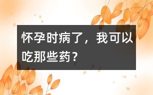 懷孕時(shí)病了，我可以吃那些藥？