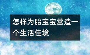 怎樣為胎寶寶營造一個(gè)生活佳境