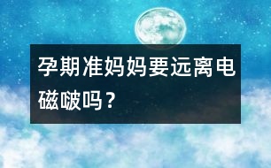 孕期準(zhǔn)媽媽要遠離電磁啵嗎？