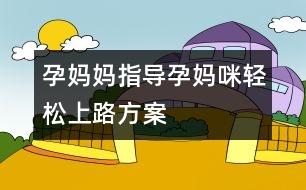 孕媽媽指導：孕媽咪輕松上路方案