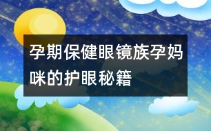 孕期保?。貉坨R族孕媽咪的護(hù)眼秘籍