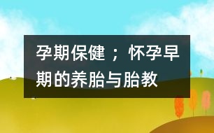 孕期保健 ；懷孕早期的養(yǎng)胎與胎教