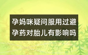 孕媽咪疑問：服用過避孕藥對胎兒有影響嗎？